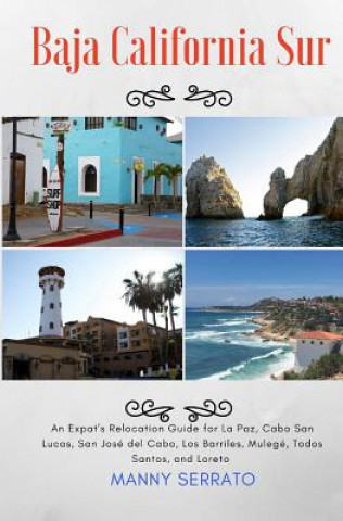 Książka Baja California Sur: An Expat's Relocation Guide for La Paz, Cabo San Lucas, San Jose del Cabo, Los Barriles, Mulege, Todos Santos, and Lor Manny Serrato