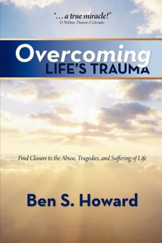 Carte Overcoming Life's Trauma: Find Closure to the Abuse, Tragedies, and Suffering of Life Ben S Howard