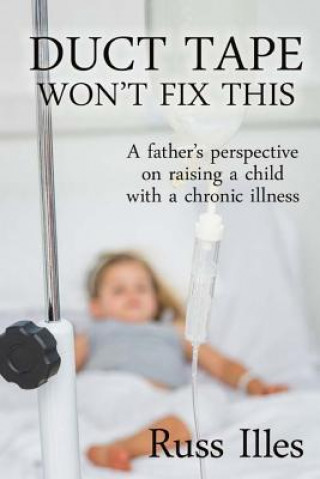 Książka Duct Tape Won't Fix This: A Father's Perspective on Raising a Child with a Chronic Illness Russ Illes