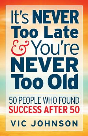 Libro It's NEVER Too Late And You're NEVER Too Old: 50 People Who Found Success After 50 Vic Johnson