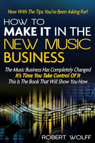 Kniha How To Make It In The New Music Business: Now With The Tips You've Been Asking For! Robert Wolff