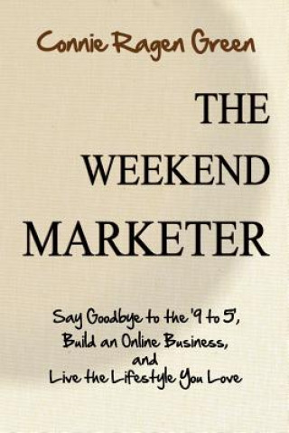 Könyv The Weekend Marketer: Say Goodbye to the '9 to 5', Build an Online Business, and Live the Life You Love Connie Ragen Green