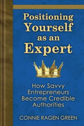 Carte Positioning Yourself as an Expert: How Savvy Entrepreneurs Become Credible Authorities Connie Ragen Green