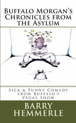 Kniha Buffalo Morgan's Chronicles from the Asylum: Sick & Funny Comedy from Buffalo's Vegas Show Barry Hemmerle