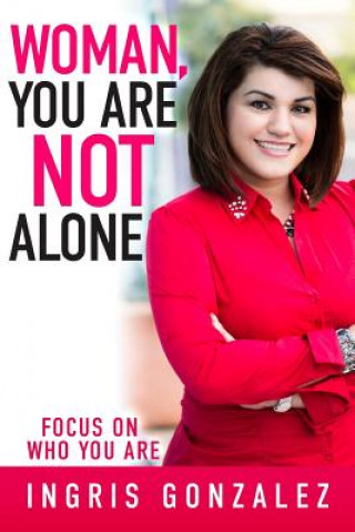 Könyv Woman, You Are Not Alone: Focus On Who You Are Ingris Gonzalez