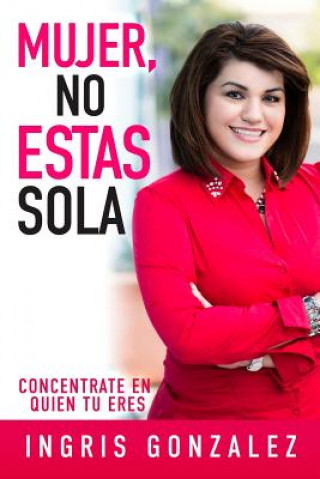 Kniha Mujer, No Estas Sola: Concentrate En Quien Tu Eres Ingris Gonzalez