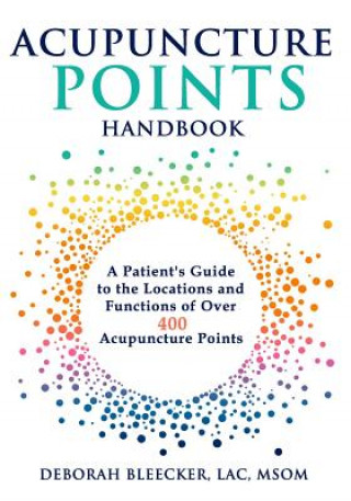 Kniha Acupuncture Points Handbook: A Patient's Guide to the Locations and Functions of over 400 Acupuncture Points Deborah Bleecker