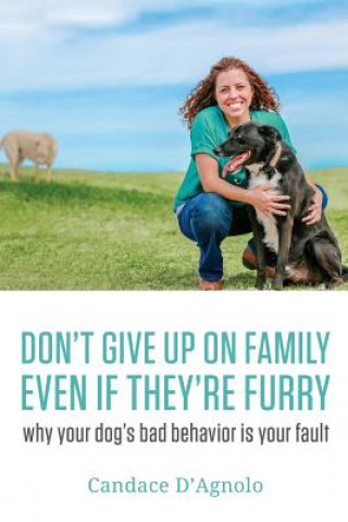 Könyv Don't Give Up On Family, Even If They're Furry: Why Your Dog's Bad Behavior is Your Fault Candace Canty