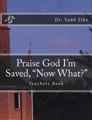 Könyv Praise God I'm Saved, "Now What?": Teachers Book Dr Todd Zike