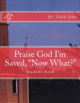 Könyv Praise God I'm Saved, "now What?": Student Book Dr Todd Zike