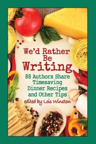 Carte We'd Rather Be Writing: 88 Authors Share Timesaving Dinner Recipes and Other Tips Lois Winston