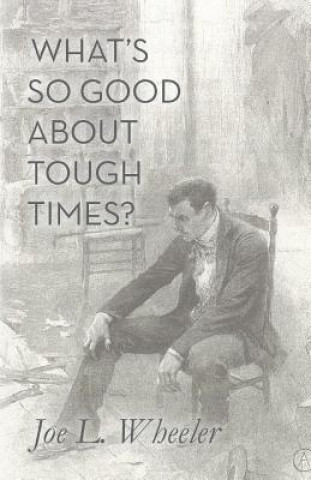 Kniha What's So Good About Tough Times?: Stories of People Refined by Difficulty Joe L Wheeler