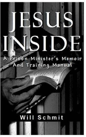 Kniha Jesus Inside: A Prison Minister's Memoir and Training Manual Will Schmit