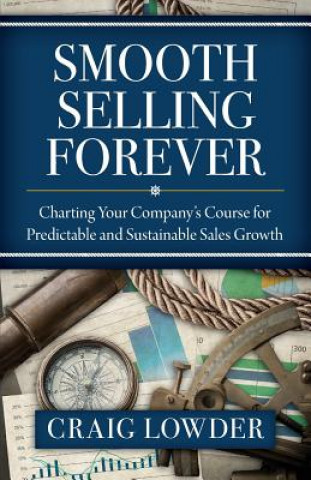 Könyv Smooth Selling Forever: Charting Your Company's Course for Predictable and Sustainable Sales Growth Craig Lowder
