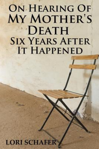 Kniha On Hearing of My Mother's Death Six Years After It Happened: A Daughter's Memoir of Mental Illness Lori L Schafer