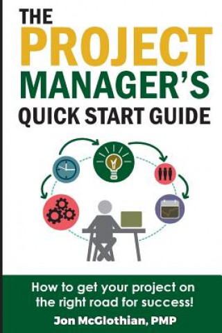 Kniha The Project Manager's Quick Start Guide: How To Get Your Project On The Right Road For Success Jon McGlothian