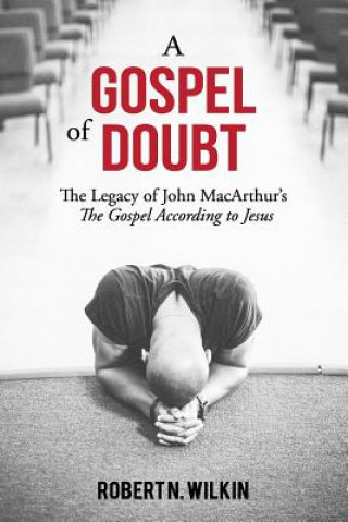 Kniha A Gospel of Doubt: The Legacy of John MacArthur's The Gospel According to Jesus Robert N Wilkin