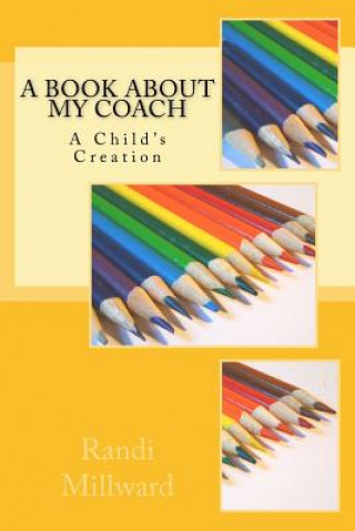 Kniha A Book about My Coach: A Child's Creation Randi L Millward