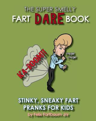 Kniha The Super Smelly Fart Dare Book (For Boys and Daring Girls ): 5 Stinky Sneaky Farting Pranks That School Kids Will Love! Felix Fartbaum Jnr