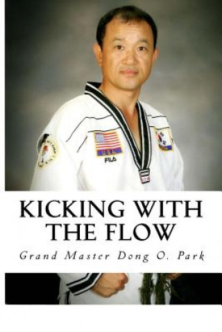 Carte Kicking with the Flow: Master Park's Tae Kwon Do Journey Grand Master Dong O Park