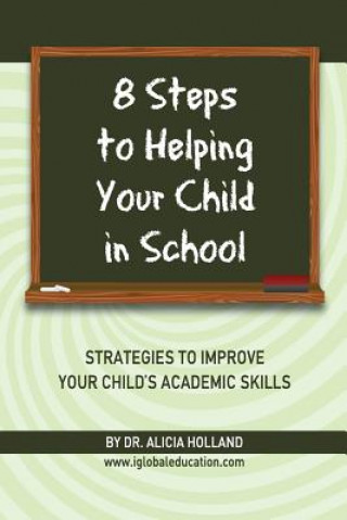 Carte 8 Steps to Helping Your Child in School: The Parents? Guide to Working with Their Child at Home: Strategies to Improve Your Child's Academic Skills Dr Alicia Holland