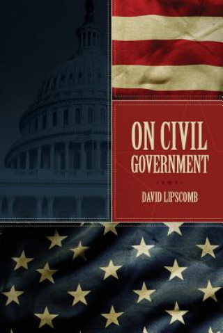 Book On Civil Government: Its Origin, Mission & Destiny, & the Christian's Relation to It David Lipscomb