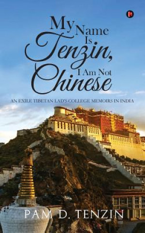 Könyv My Name Is Tenzin, I Am Not Chinese: An Exile Tibetan Lad's College Memoirs in India Pam D Tenzin