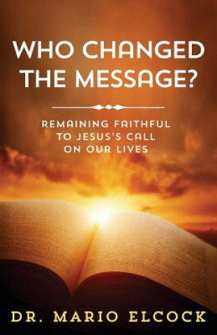 Kniha Who Changed the Message?: Remaining Faithful to Jesus's Call on Our Lives Dr Mario Elcock