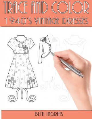 Carte Trace and Color: 1940's Vintage Dresses: Fun Activity Book Beth Ingrias