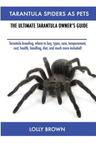 Книга Tarantula Spiders As Pets: Tarantula breeding, where to buy, types, care, temperament, cost, health, handling, diet, and much more included! The Lolly Brown