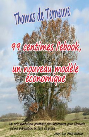 Kniha 99 centimes l'ebook, un nouveau mod?le économique: Un prix symbolique pourtant plus intéressant pour l'écrivain qu'une publication en livre de poche Thomas De Terneuve