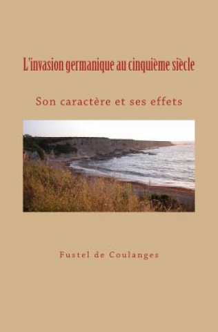 Book L'invasion germanique au cinqui?me si?cle: Son caract?re et ses effets Fustel De Coulanges