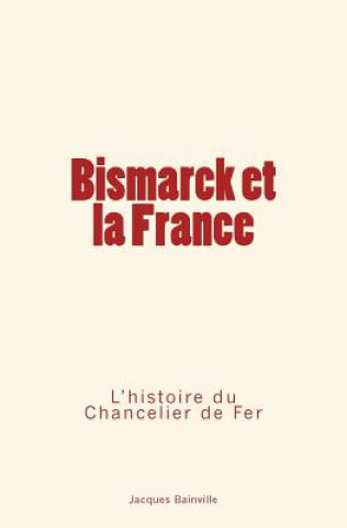 Könyv Bismarck et la France: L'Histoire du Chancelier de Fer Jacques Bainville