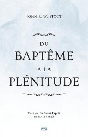 Kniha Du Bapt?me ? La Plénitude (Baptism and Fullness): L'Action Du Saint-Esprit En Notre Temps John R W Stott