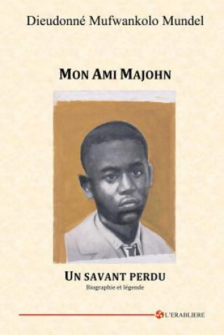 Carte Mon Ami Majohn: Un savant perdu. Biographie et légende Dieudonne Mufwankolo Mundel
