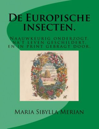 Carte De Europische insecten.: Naauwkeurig onderzogt, na't leven geschildert, en in print gebragt door Maria Sibylla Merian