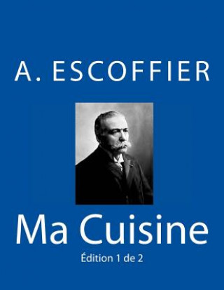 Könyv Ma Cuisine: Edition 1 de 2: Auguste Escoffier l'original de 1934 Auguste Escoffier