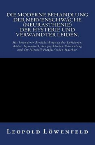 Carte Die moderne Behandlung der Nervenschwäche.: Mit besonderer Berücksichtigung der Luftkuren, Bäder, Gymnastik, der psychischen Behandlung und der Mitche Leopold Lowenfeld