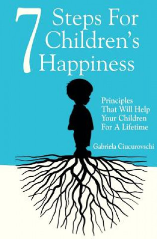 Carte 7 Steps For Children's Happiness: Principles That Will Help Your Children For A Lifetime Gabriela Ciucurovschi