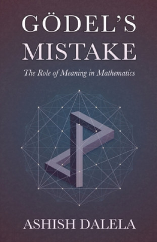 Kniha Godel's Mistake: The Role of Meaning in Mathematics Ashish Dalela