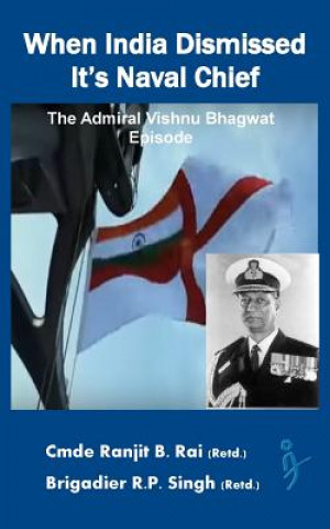 Kniha When India Dismissed It's Naval Chief: The Admiral Vishnu Bhagwat episode Cmde Ranjit B Rai (Retd)