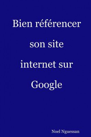 Könyv Bien référencer son site internet sur Google: L'Essentiel du référencement web MR Noel Nguessan