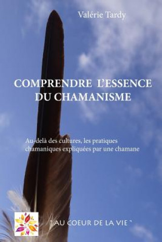 Carte Comprendre l'Essence du Chamanisme: Au-del? des cultures, les pratiques chamaniques expliquées par une chamane Valerie Tardy