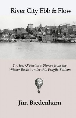 Книга River City Ebb & Flow: Dr. Jas. O'Phelan's Stories from the Wicker Basket under this Fragile Balloon Jim Biedenharn