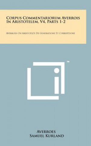 Carte Corpus Commentariorum Averrois In Aristotelem, V4, Parts 1-2: Averroes On Aristotle's De Generatione Et Corruptione Averroes