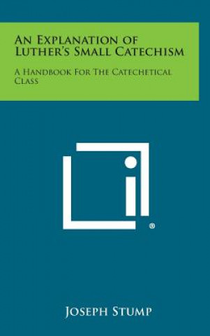 Carte An Explanation of Luther's Small Catechism: A Handbook for the Catechetical Class Joseph Stump