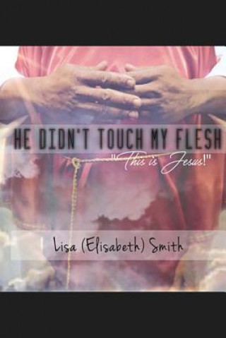 Książka He didn't touch my flesh: "This is Jesus!" Lisa (Elisabeth) Smith