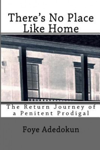 Kniha There's No Place Like Home: The Return Journey of a Penitent Prodigal FOYE ADEDOKUN