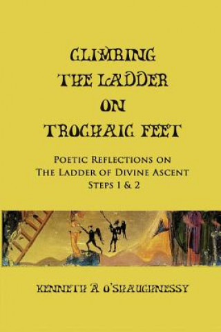 Könyv Climbing the Ladder on Trochaic Feet: Step 1: Poetic Reflections on The Ladder of Divine Ascent MR Kenneth a O'Shaughnessy