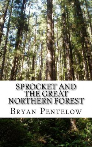 Carte Sprocket and the Great Northern Forest: Book 1 of the Sprocket Sagas MR Bryan J Pentelow